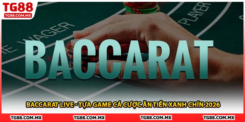 Baccarat Live - Tựa Game Cá Cược Ăn Tiền Xanh Chín 2026