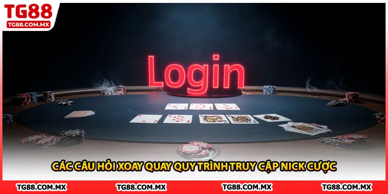 Các câu hỏi xoay quanh quy trình truy cập nick cược