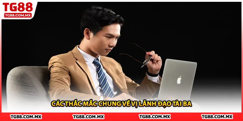 Các thắc mắc chung về vị lãnh đạo tài ba